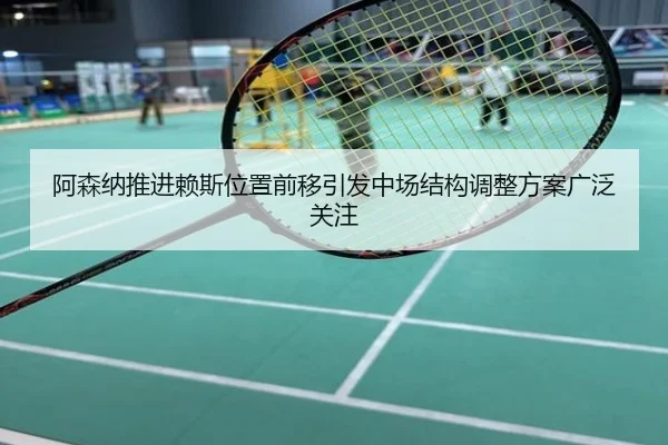 阿森纳推进赖斯位置前移引发中场结构调整方案广泛关注