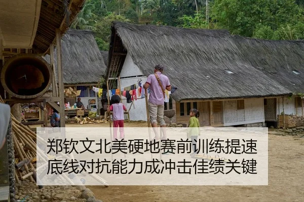 郑钦文北美硬地赛前训练提速 底线对抗能力成冲击佳绩关键