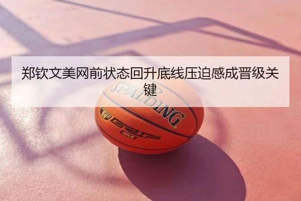 郑钦文美网前状态回升底线压迫感成晋级关键