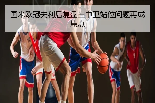 国米欧冠失利后复盘三中卫站位问题再成焦点