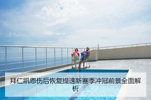 拜仁凯恩伤后恢复提速新赛季冲冠前景全面解析